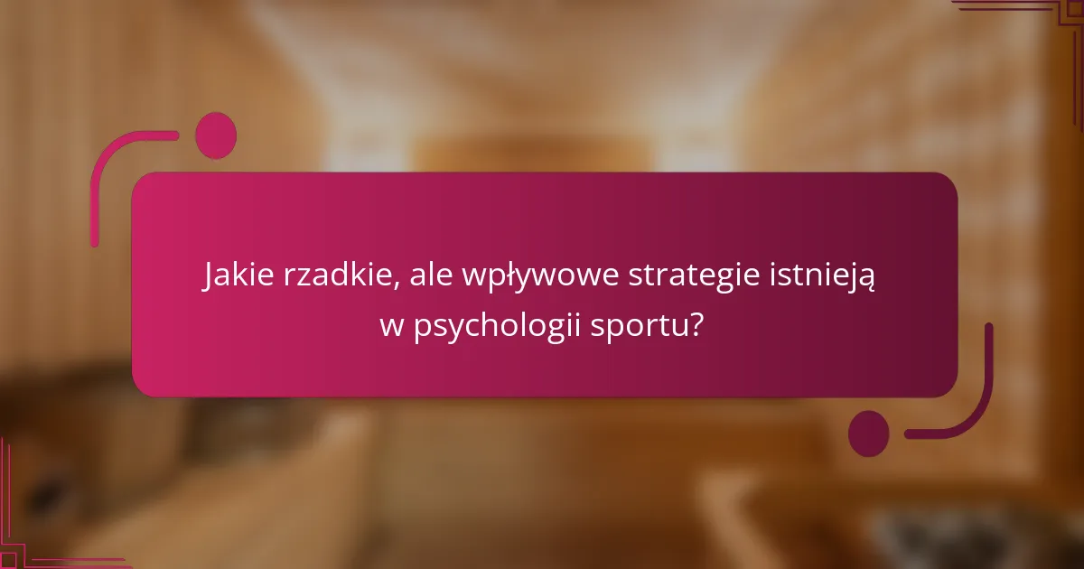 Jakie rzadkie, ale wpływowe strategie istnieją w psychologii sportu?