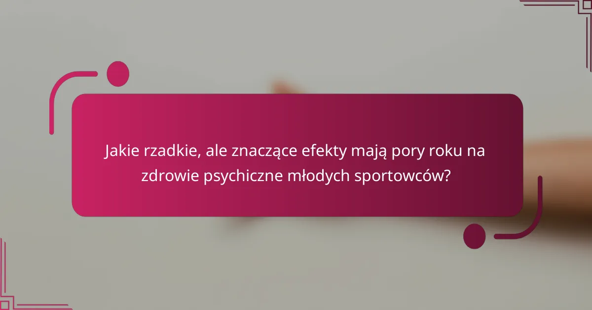 Jakie rzadkie, ale znaczące efekty mają pory roku na zdrowie psychiczne młodych sportowców?