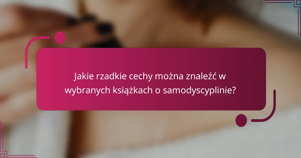 Jakie rzadkie cechy można znaleźć w wybranych książkach o samodyscyplinie?