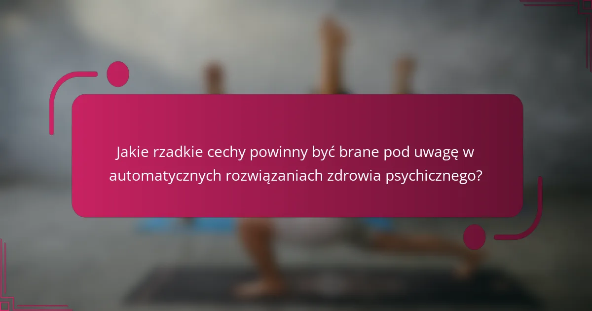 Jakie rzadkie cechy powinny być brane pod uwagę w automatycznych rozwiązaniach zdrowia psychicznego?