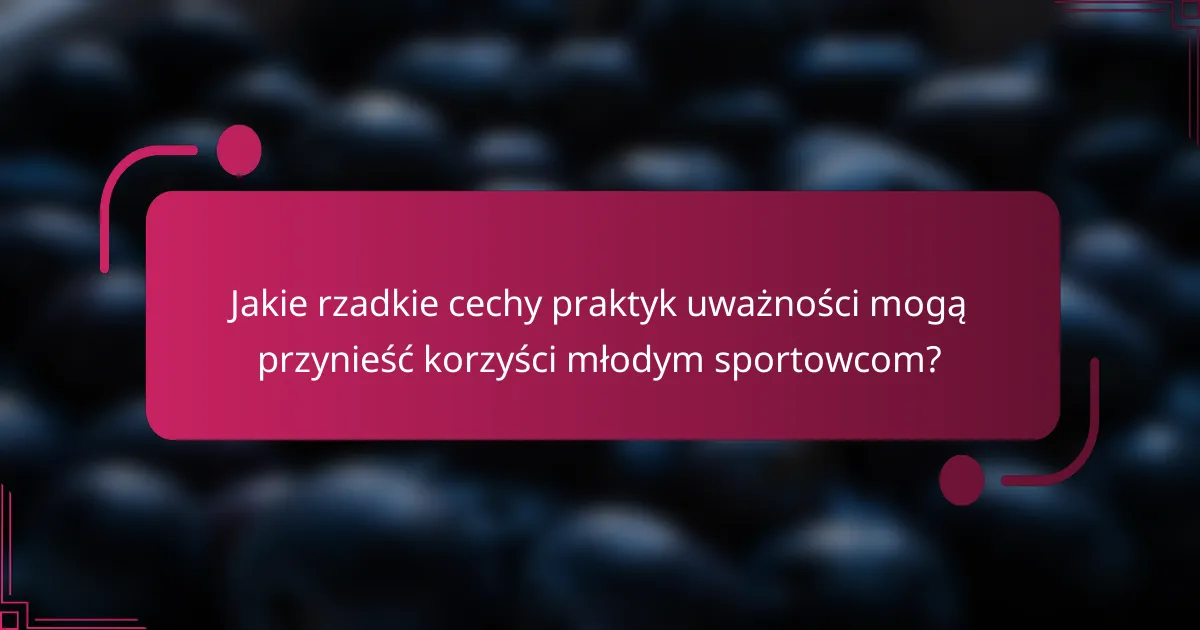 Jakie rzadkie cechy praktyk uważności mogą przynieść korzyści młodym sportowcom?