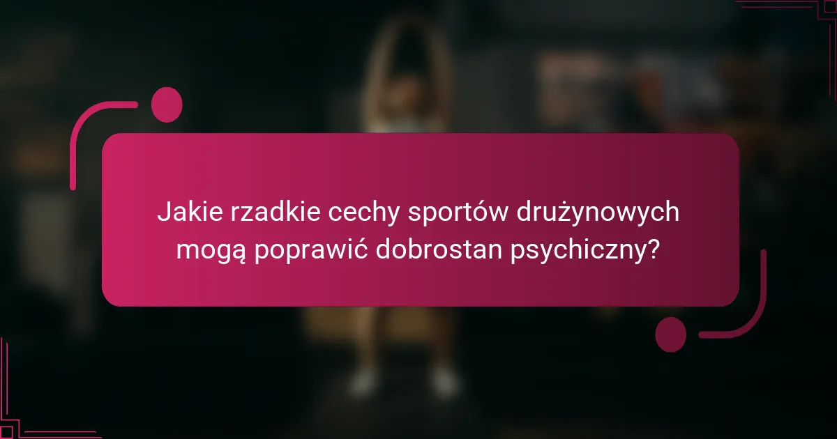 Jakie rzadkie cechy sportów drużynowych mogą poprawić dobrostan psychiczny?