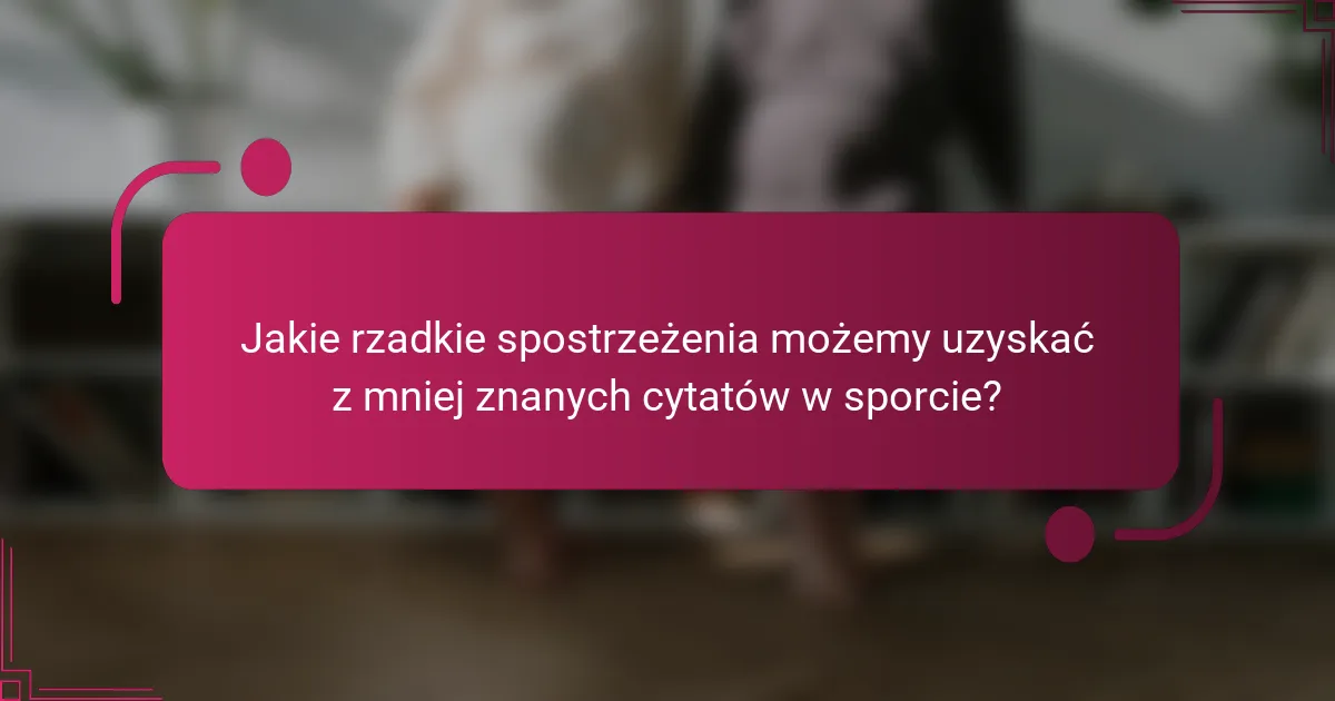 Jakie rzadkie spostrzeżenia możemy uzyskać z mniej znanych cytatów w sporcie?