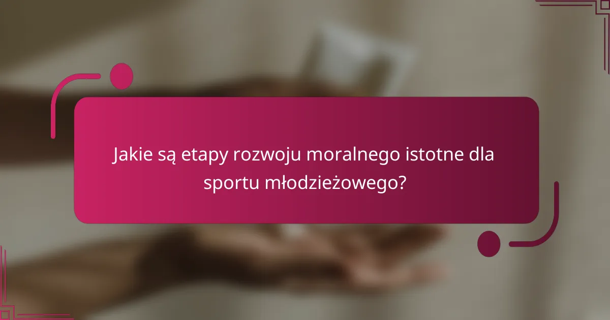 Jakie są etapy rozwoju moralnego istotne dla sportu młodzieżowego?
