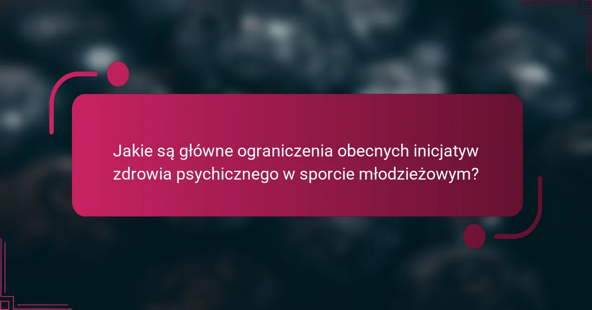 Jakie są główne ograniczenia obecnych inicjatyw zdrowia psychicznego w sporcie młodzieżowym?