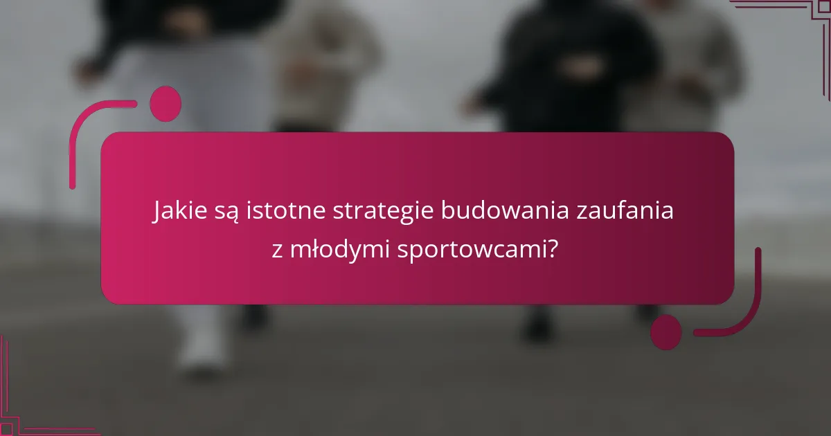 Jakie są istotne strategie budowania zaufania z młodymi sportowcami?