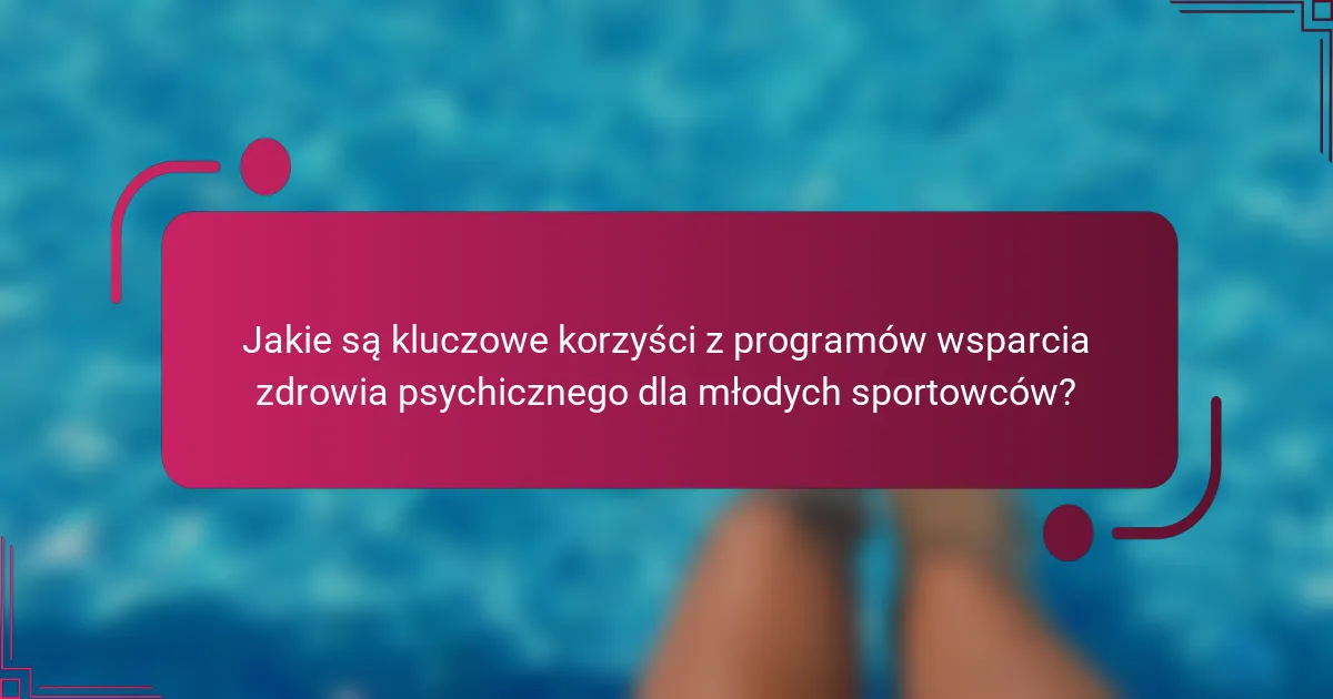 Jakie są kluczowe korzyści z programów wsparcia zdrowia psychicznego dla młodych sportowców?