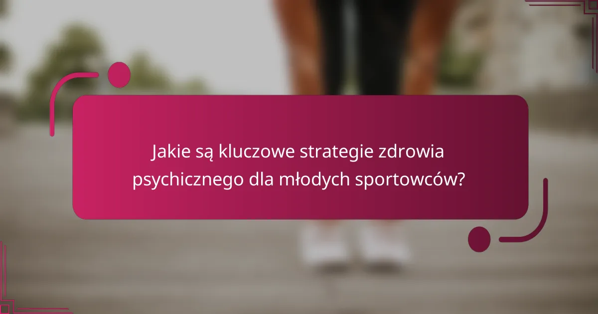 Jakie są kluczowe strategie zdrowia psychicznego dla młodych sportowców?