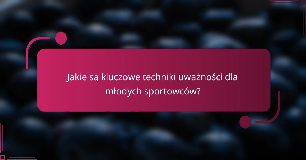 Jakie są kluczowe techniki uważności dla młodych sportowców?