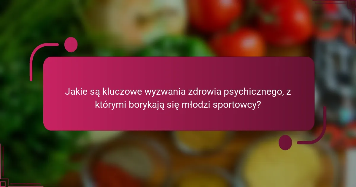 Jakie są kluczowe wyzwania zdrowia psychicznego, z którymi borykają się młodzi sportowcy?