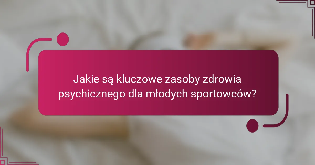 Jakie są kluczowe zasoby zdrowia psychicznego dla młodych sportowców?