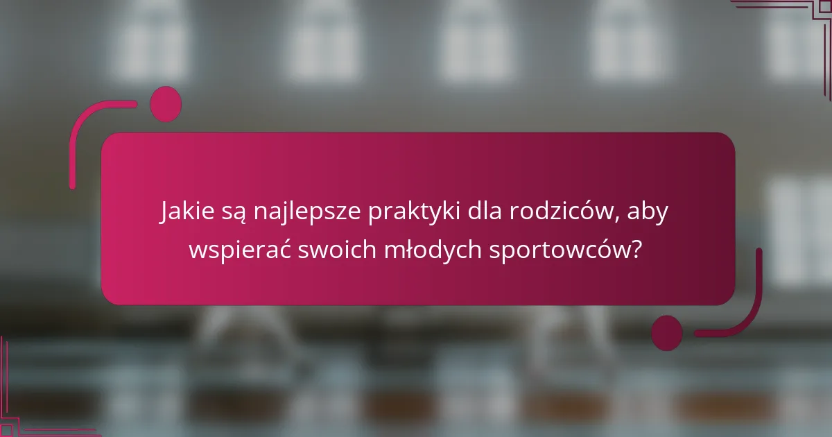 Jakie są najlepsze praktyki dla rodziców, aby wspierać swoich młodych sportowców?