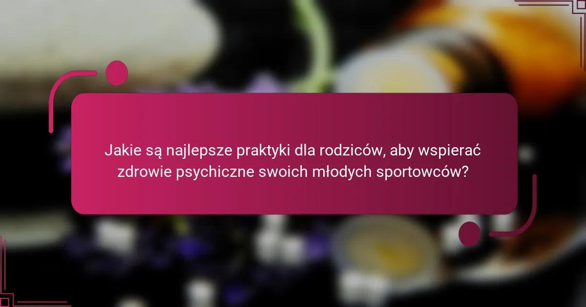 Jakie są najlepsze praktyki dla rodziców, aby wspierać zdrowie psychiczne swoich młodych sportowców?