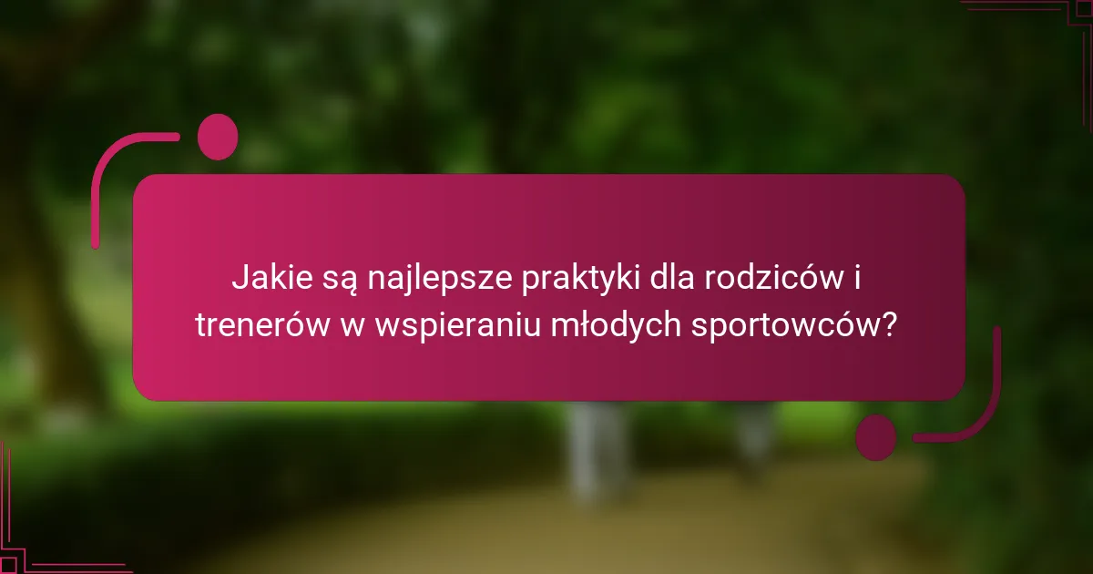 Jakie są najlepsze praktyki dla rodziców i trenerów w wspieraniu młodych sportowców?