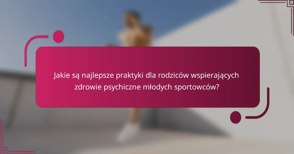 Jakie są najlepsze praktyki dla rodziców wspierających zdrowie psychiczne młodych sportowców?