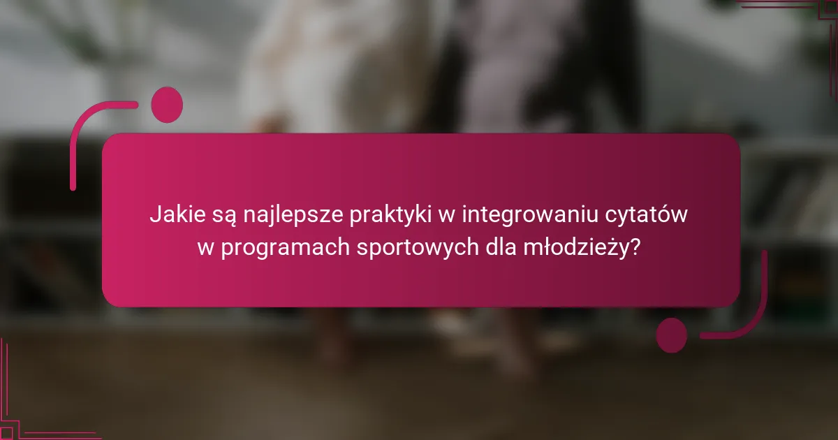 Jakie są najlepsze praktyki w integrowaniu cytatów w programach sportowych dla młodzieży?