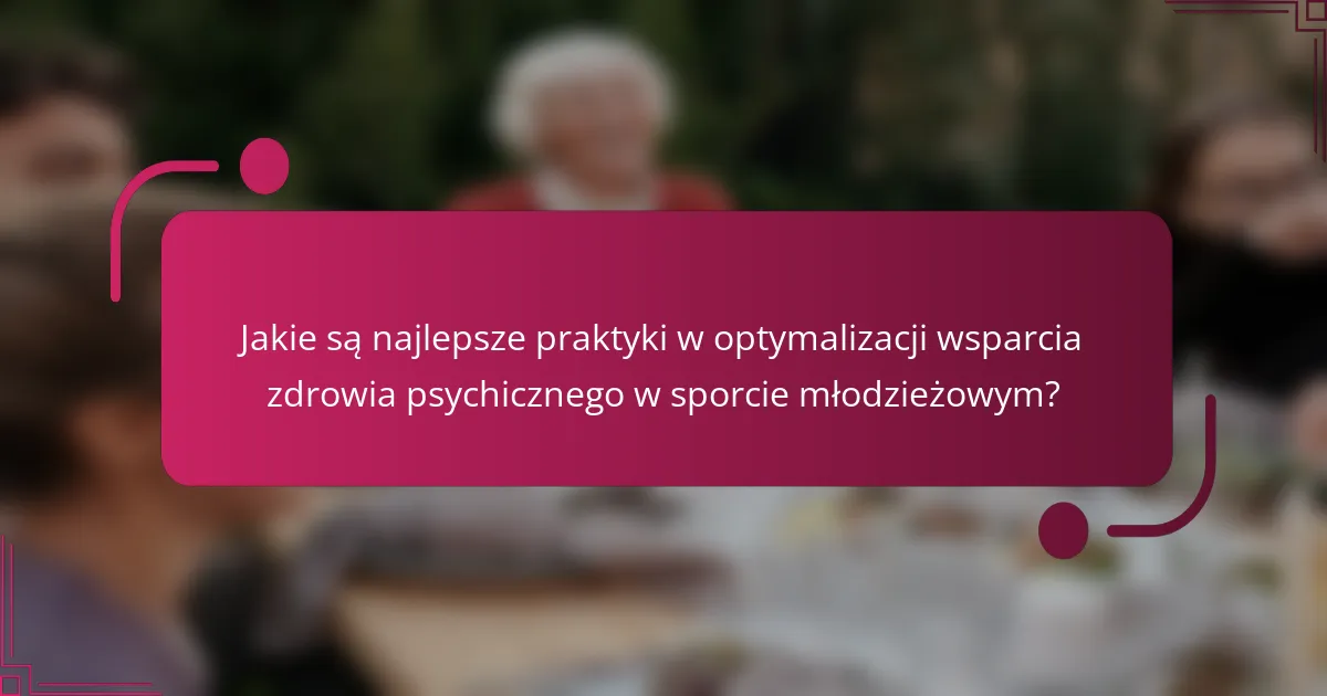 Jakie są najlepsze praktyki w optymalizacji wsparcia zdrowia psychicznego w sporcie młodzieżowym?