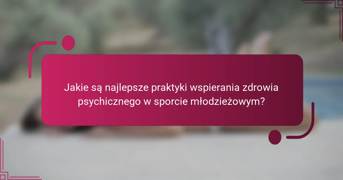 Jakie są najlepsze praktyki wspierania zdrowia psychicznego w sporcie młodzieżowym?