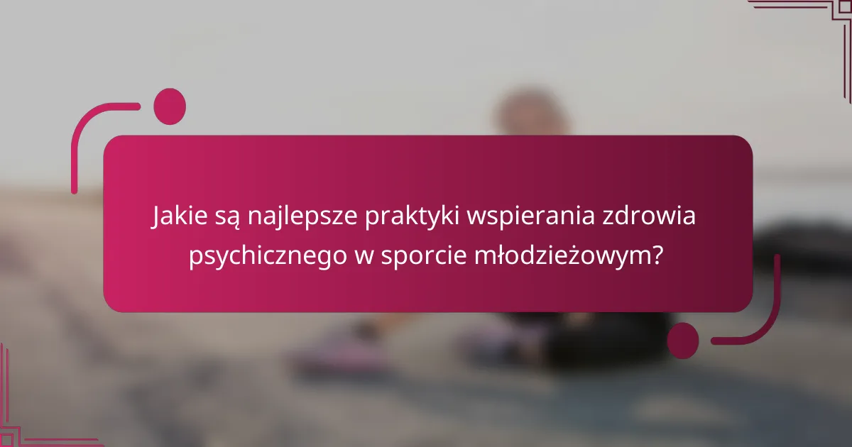 Jakie są najlepsze praktyki wspierania zdrowia psychicznego w sporcie młodzieżowym?