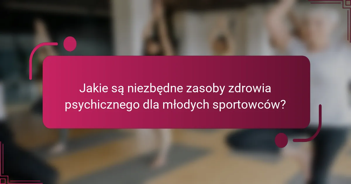 Jakie są niezbędne zasoby zdrowia psychicznego dla młodych sportowców?