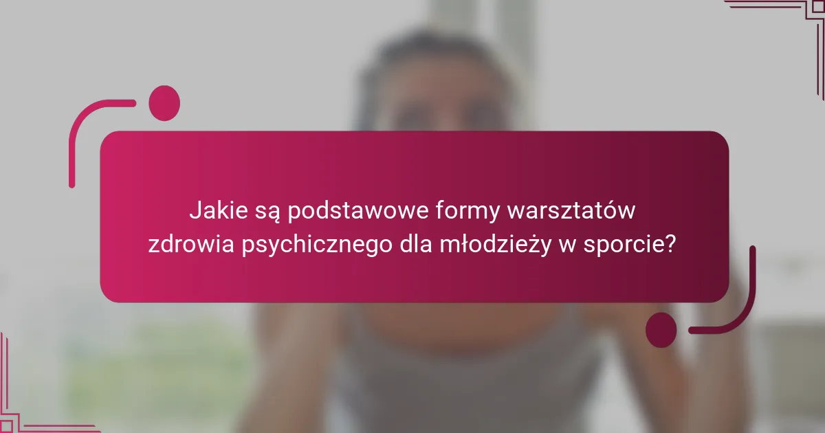 Jakie są podstawowe formy warsztatów zdrowia psychicznego dla młodzieży w sporcie?