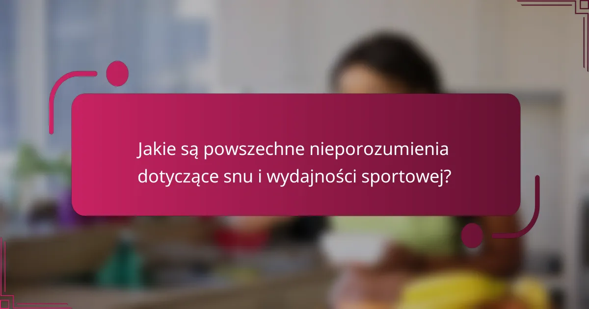 Jakie są powszechne nieporozumienia dotyczące snu i wydajności sportowej?