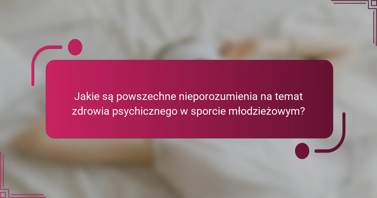 Jakie są powszechne nieporozumienia na temat zdrowia psychicznego w sporcie młodzieżowym?