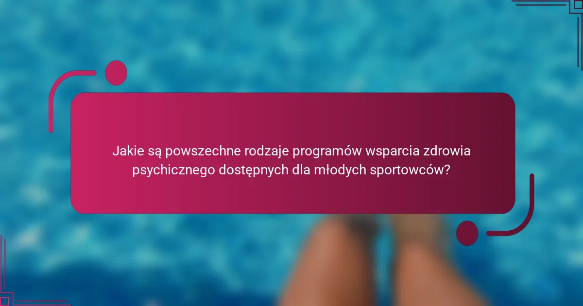 Jakie są powszechne rodzaje programów wsparcia zdrowia psychicznego dostępnych dla młodych sportowców?