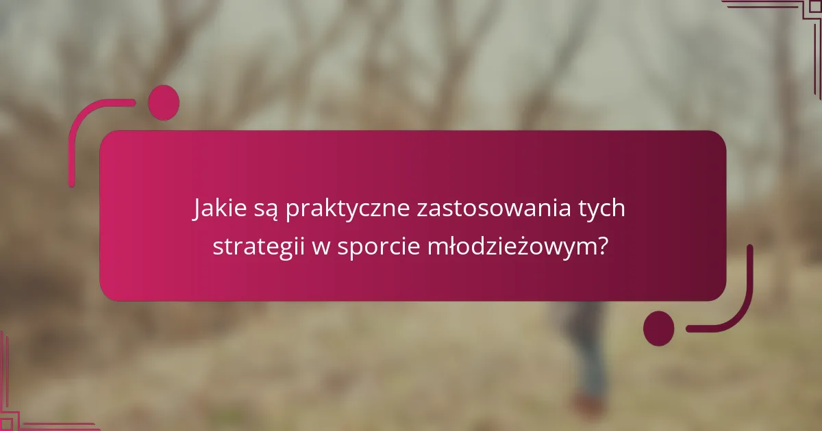 Jakie są praktyczne zastosowania tych strategii w sporcie młodzieżowym?
