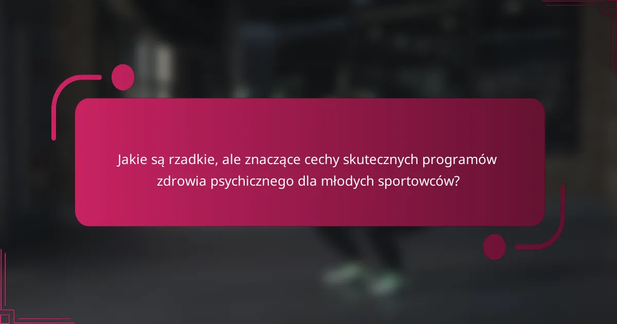 Jakie są rzadkie, ale znaczące cechy skutecznych programów zdrowia psychicznego dla młodych sportowców?