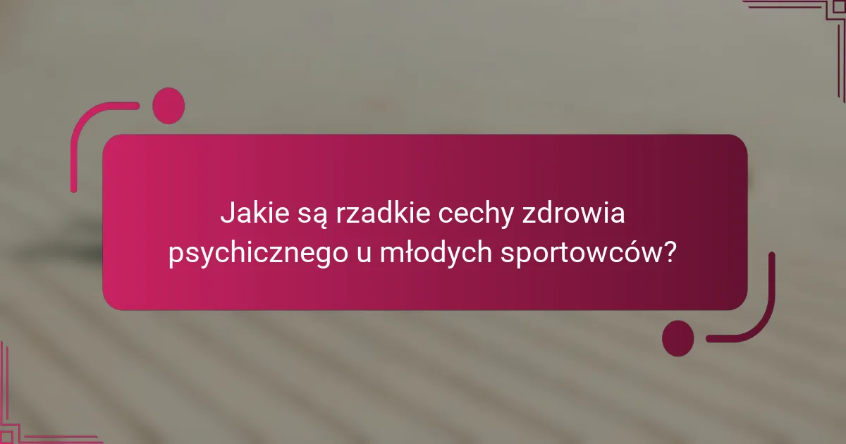 Jakie są rzadkie cechy zdrowia psychicznego u młodych sportowców?
