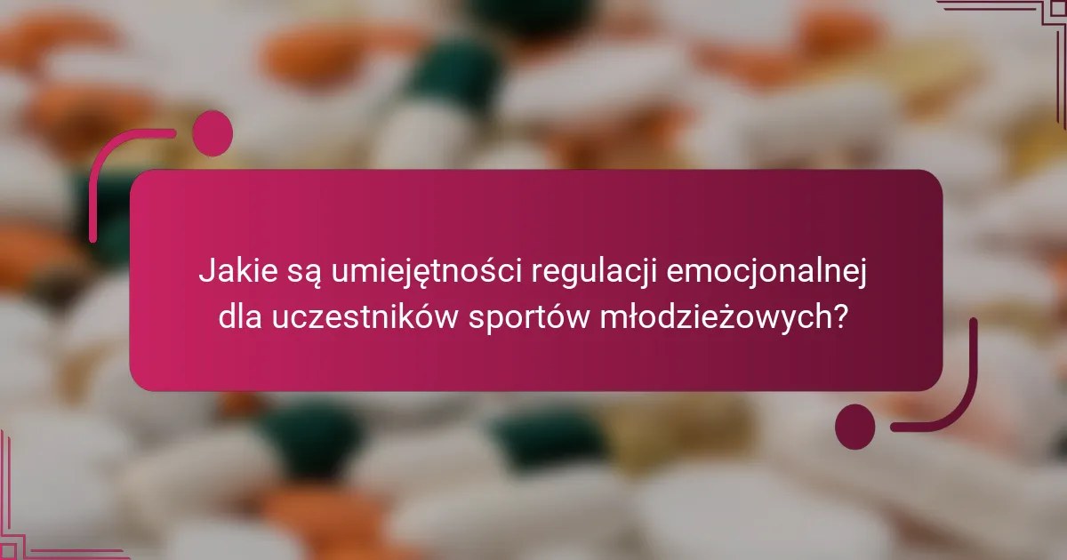 Jakie są umiejętności regulacji emocjonalnej dla uczestników sportów młodzieżowych?