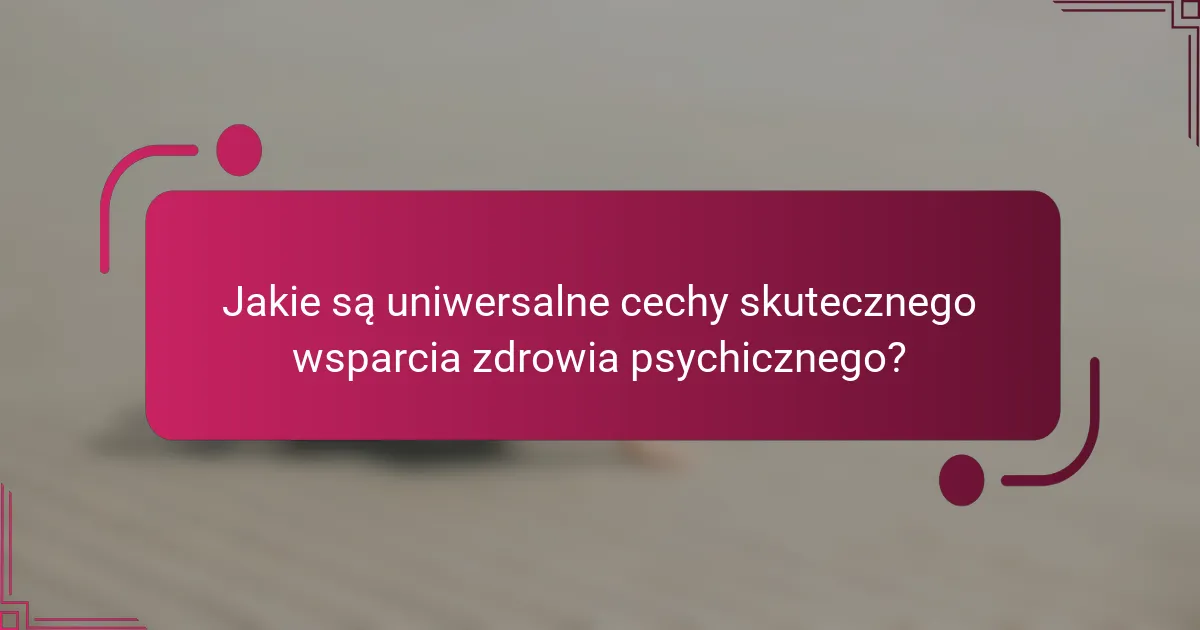 Jakie są uniwersalne cechy skutecznego wsparcia zdrowia psychicznego?