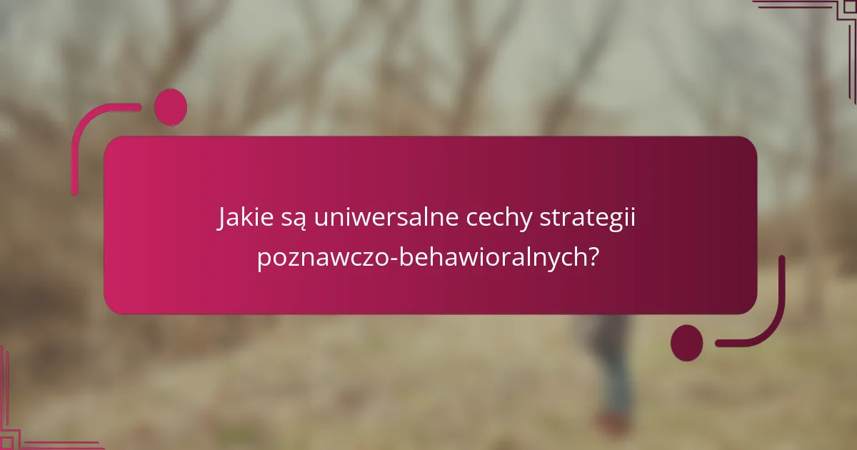 Jakie są uniwersalne cechy strategii poznawczo-behawioralnych?