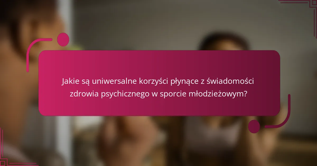 Jakie są uniwersalne korzyści płynące z świadomości zdrowia psychicznego w sporcie młodzieżowym?