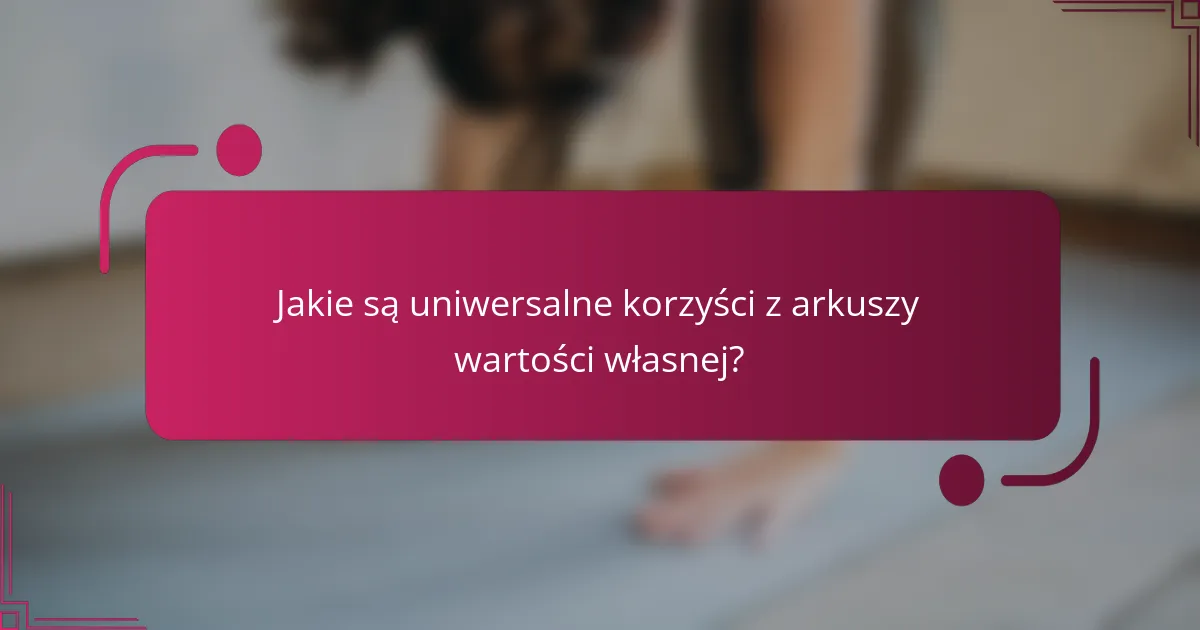 Jakie są uniwersalne korzyści z arkuszy wartości własnej?
