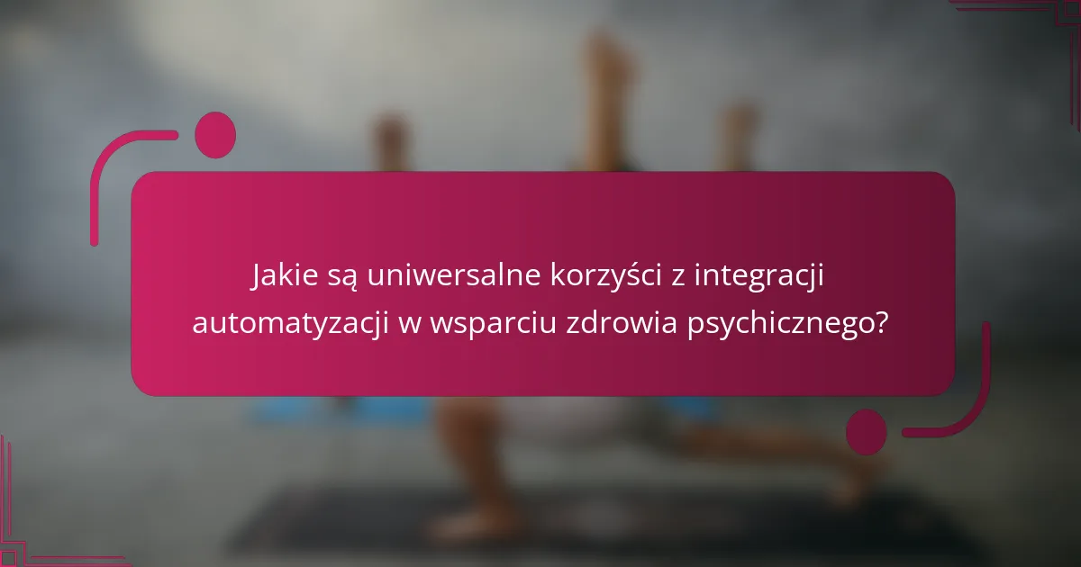 Jakie są uniwersalne korzyści z integracji automatyzacji w wsparciu zdrowia psychicznego?