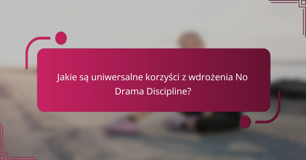 Jakie są uniwersalne korzyści z wdrożenia No Drama Discipline?