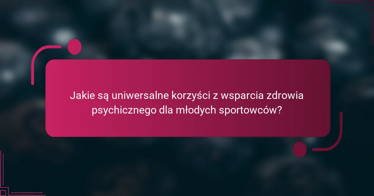 Jakie są uniwersalne korzyści z wsparcia zdrowia psychicznego dla młodych sportowców?