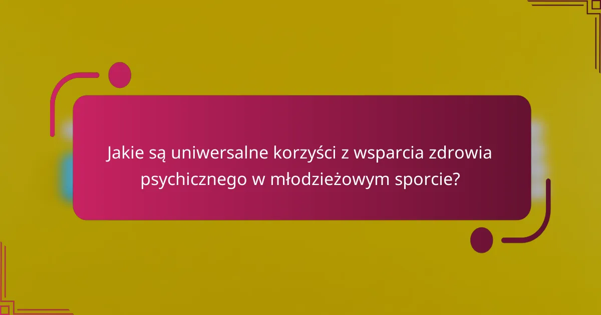 Jakie są uniwersalne korzyści z wsparcia zdrowia psychicznego w młodzieżowym sporcie?