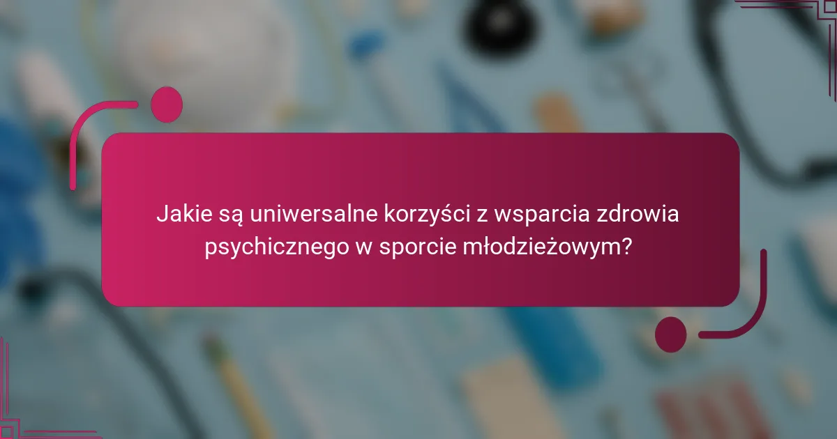 Jakie są uniwersalne korzyści z wsparcia zdrowia psychicznego w sporcie młodzieżowym?