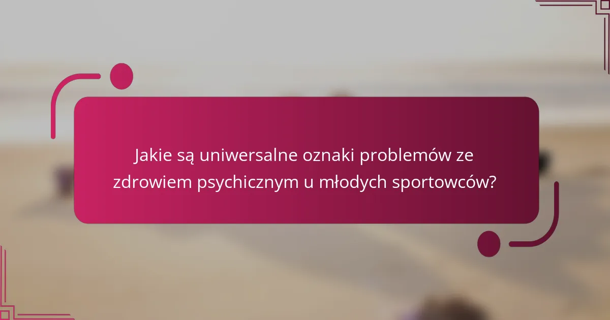 Jakie są uniwersalne oznaki problemów ze zdrowiem psychicznym u młodych sportowców?