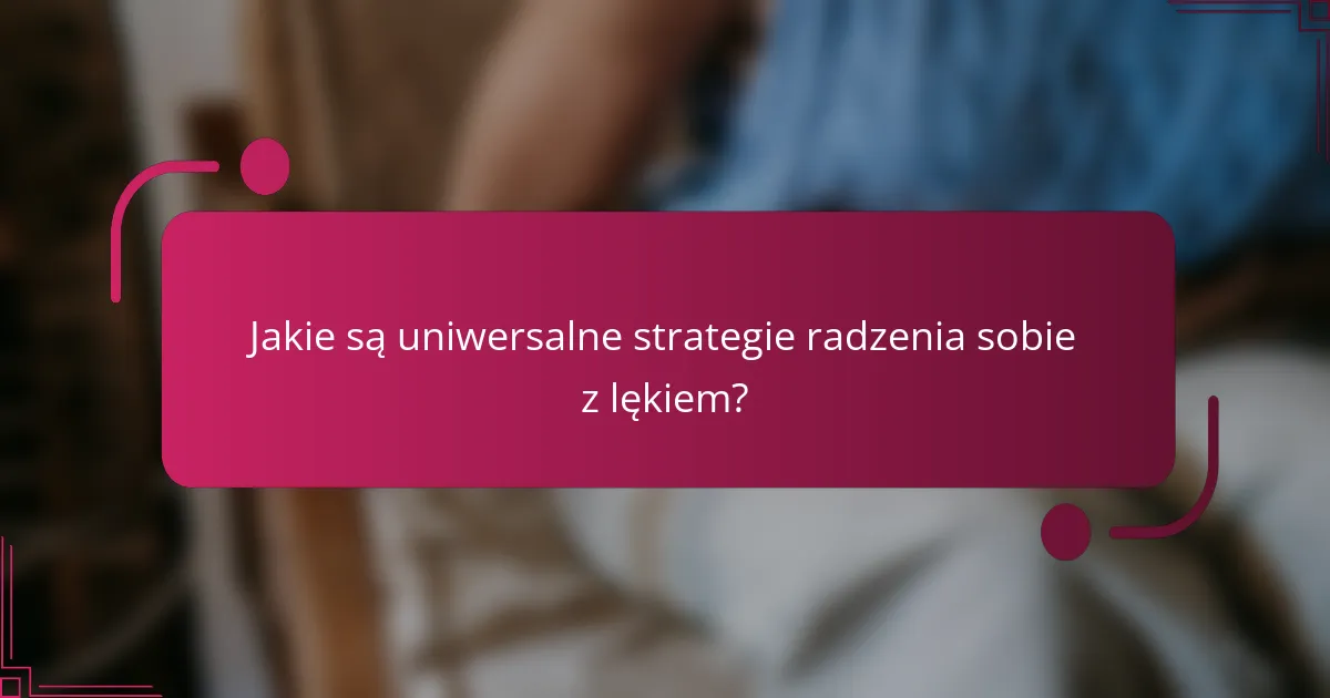 Jakie są uniwersalne strategie radzenia sobie z lękiem?