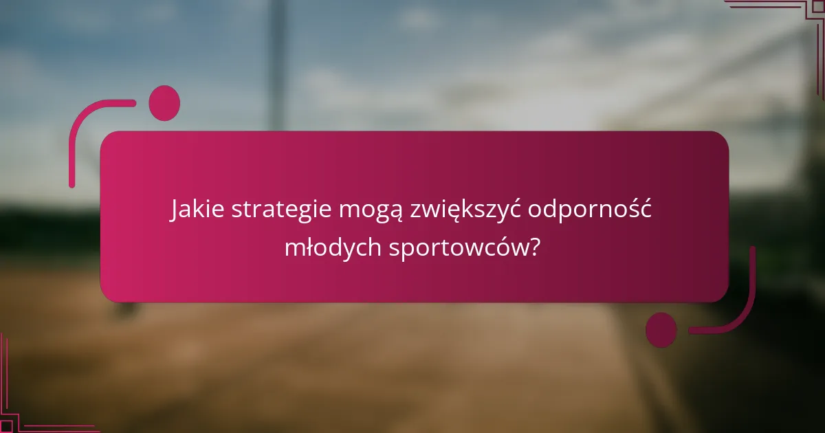 Jakie strategie mogą zwiększyć odporność młodych sportowców?