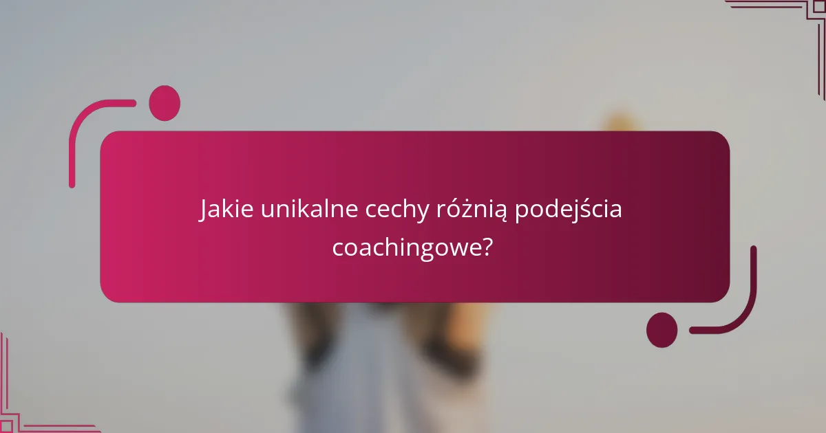 Jakie unikalne cechy różnią podejścia coachingowe?