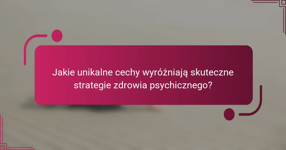 Jakie unikalne cechy wyróżniają skuteczne strategie zdrowia psychicznego?