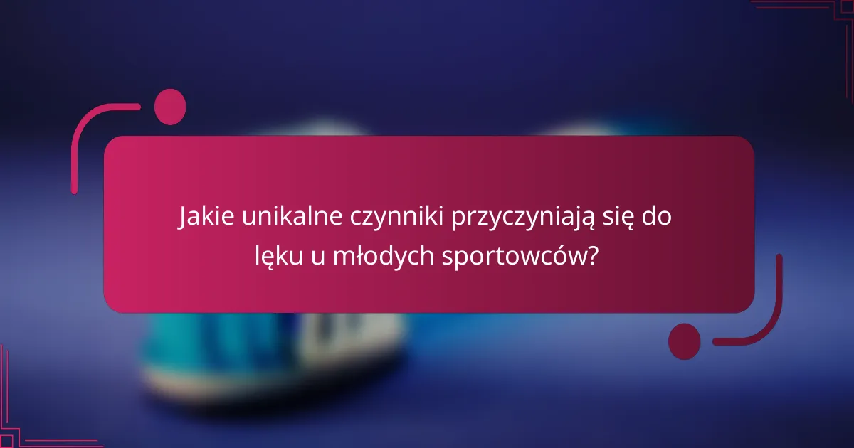 Jakie unikalne czynniki przyczyniają się do lęku u młodych sportowców?