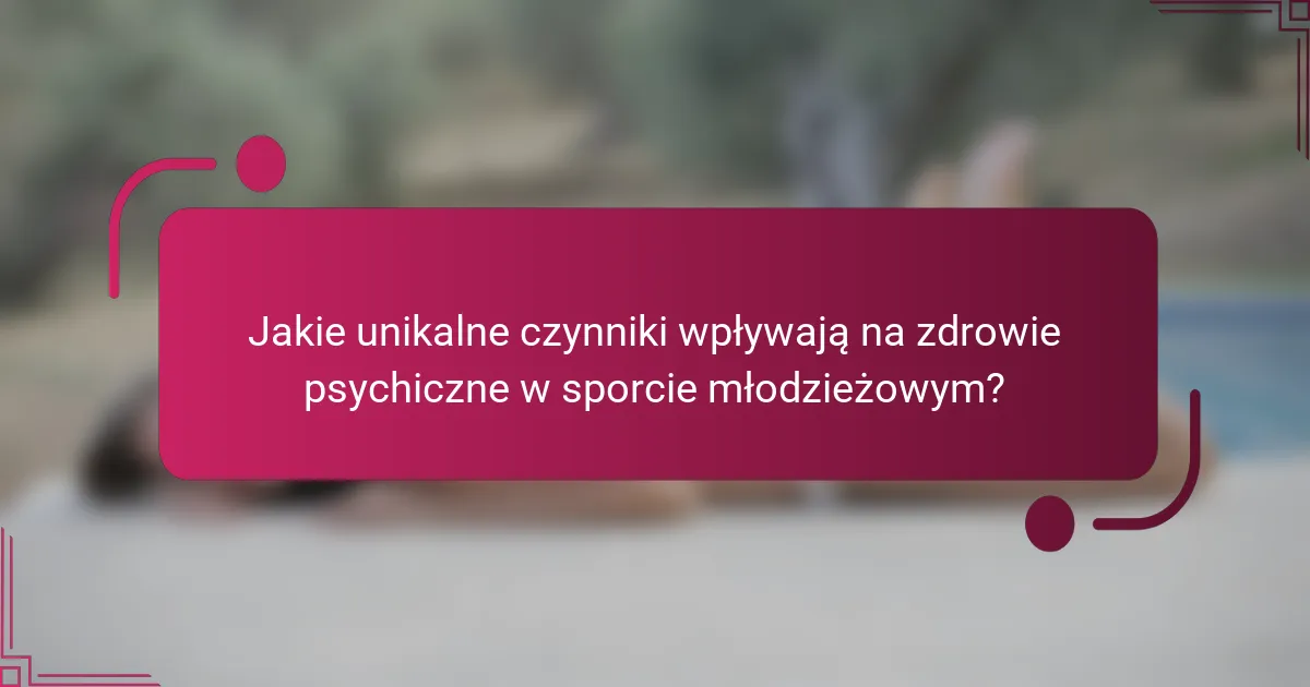 Jakie unikalne czynniki wpływają na zdrowie psychiczne w sporcie młodzieżowym?