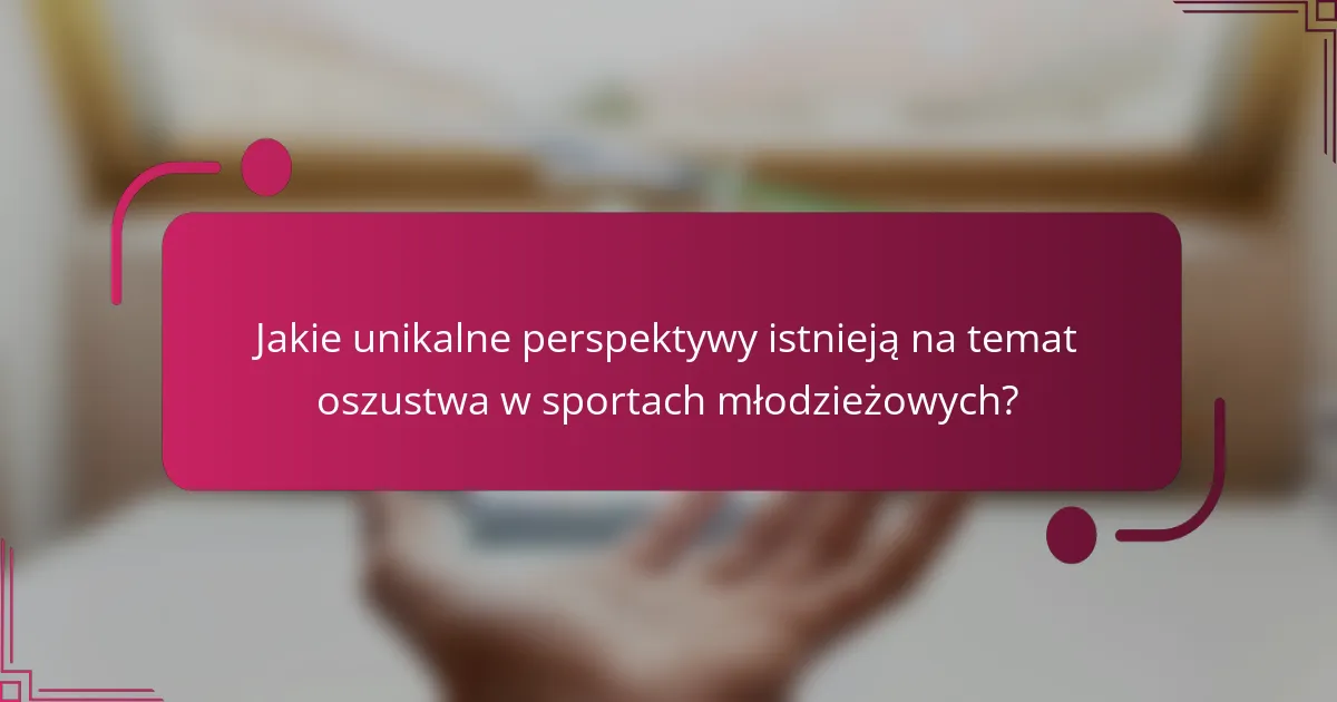 Jakie unikalne perspektywy istnieją na temat oszustwa w sportach młodzieżowych?
