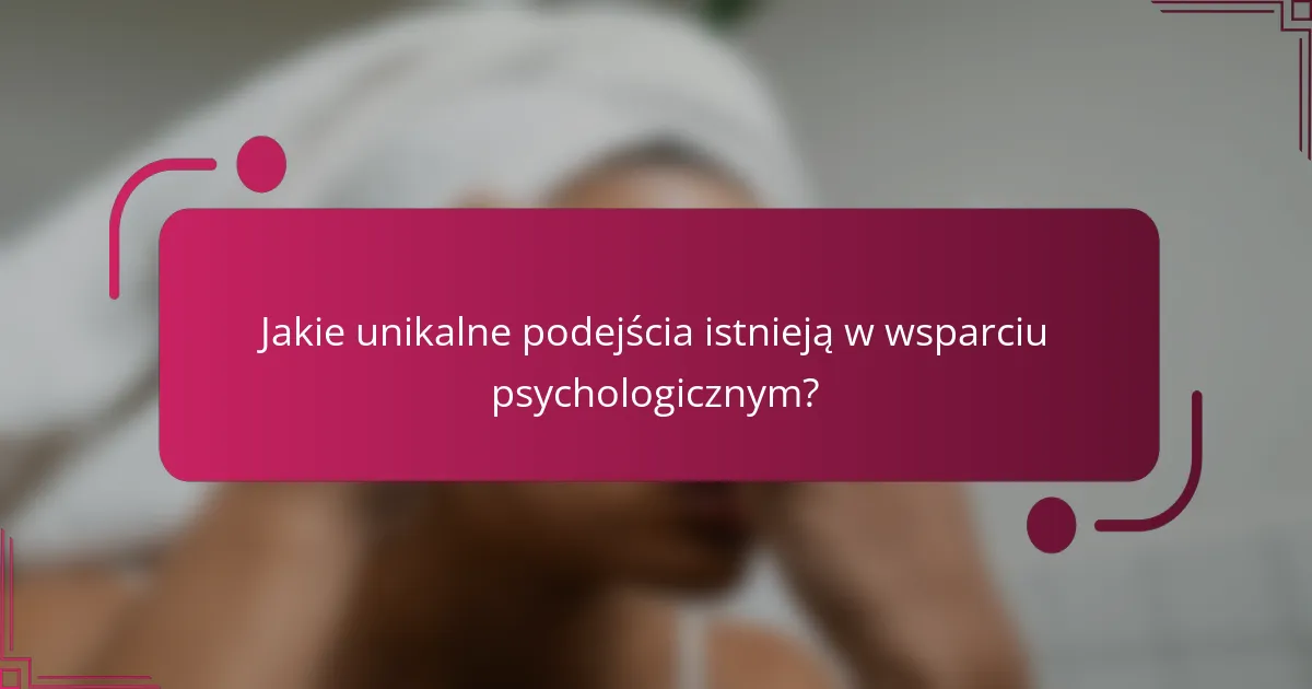 Jakie unikalne podejścia istnieją w wsparciu psychologicznym?